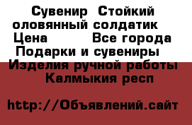 Сувенир “Стойкий оловянный солдатик“ › Цена ­ 800 - Все города Подарки и сувениры » Изделия ручной работы   . Калмыкия респ.